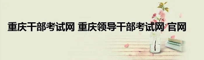 重庆干部考试网 重庆领导干部考试网 官网