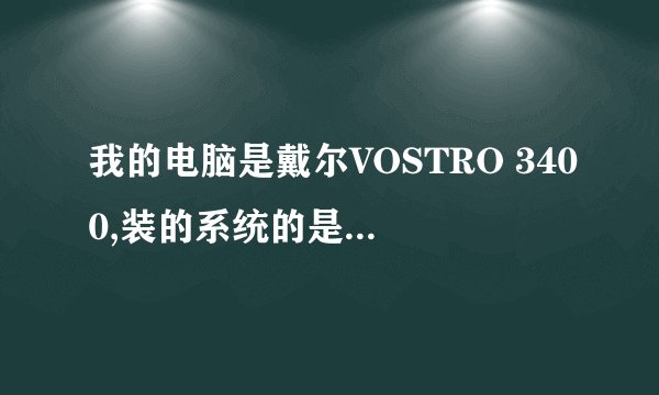 我的电脑是戴尔VOSTRO 3400,装的系统的是win7 dell OEm 版 ,但是 装