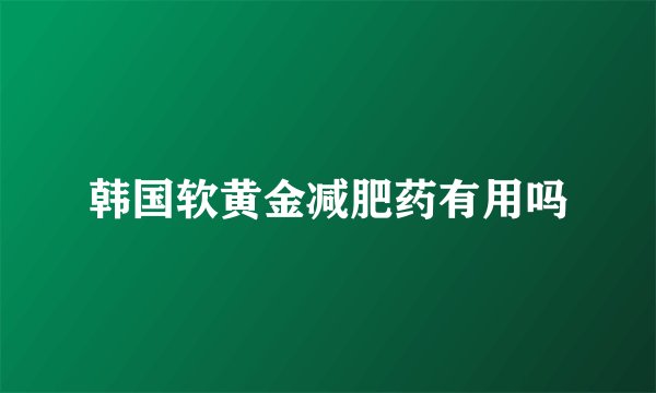 韩国软黄金减肥药有用吗