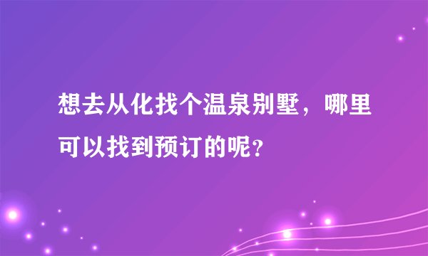 想去从化找个温泉别墅，哪里可以找到预订的呢？