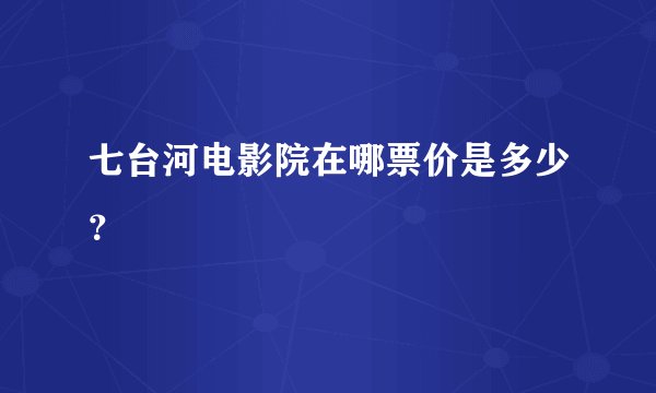 七台河电影院在哪票价是多少？