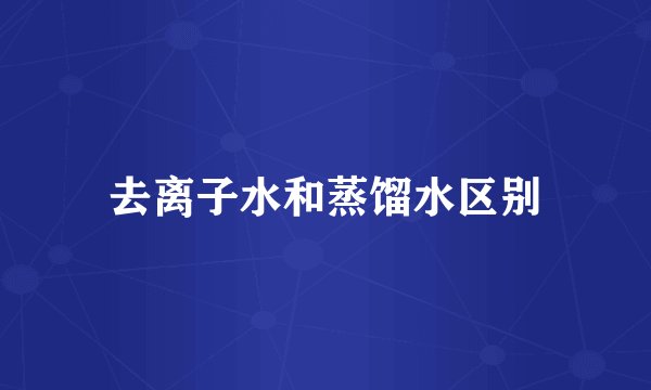 去离子水和蒸馏水区别