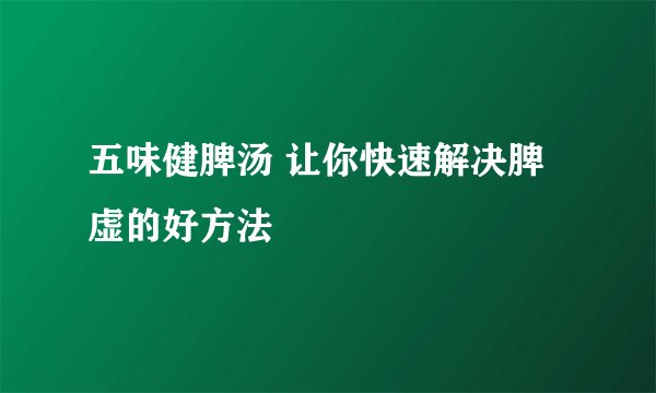 五味健脾汤 让你快速解决脾虚的好方法