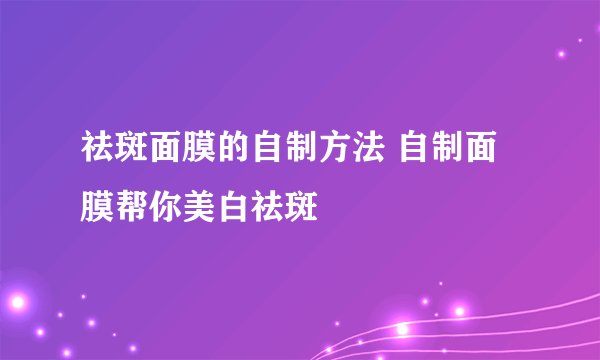 祛斑面膜的自制方法 自制面膜帮你美白祛斑