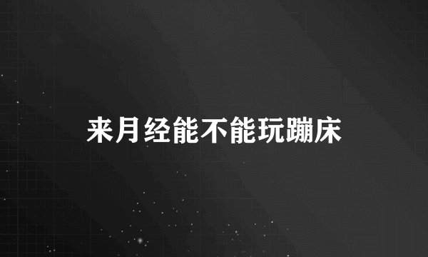 来月经能不能玩蹦床