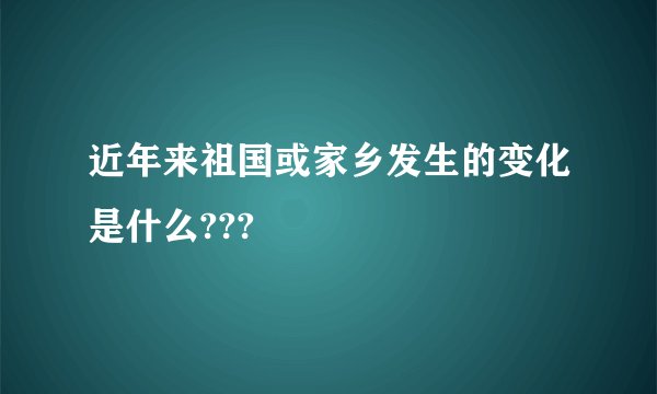 近年来祖国或家乡发生的变化是什么???