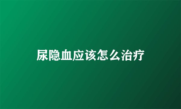 尿隐血应该怎么治疗
