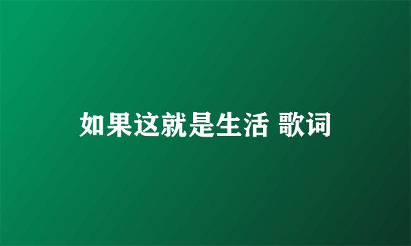 如果这就是生活 歌词