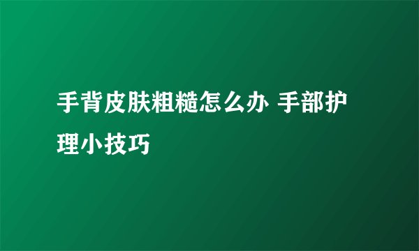 手背皮肤粗糙怎么办 手部护理小技巧
