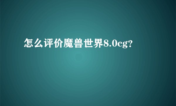 怎么评价魔兽世界8.0cg？
