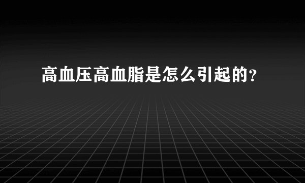 高血压高血脂是怎么引起的？