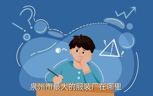 泉州服装厂，泉州市最大的服装厂在哪里