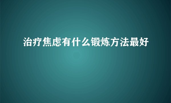 治疗焦虑有什么锻炼方法最好