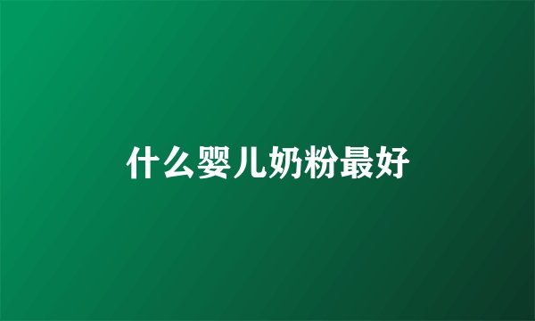 什么婴儿奶粉最好