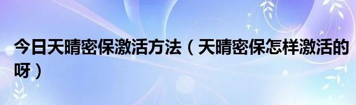 今日天晴密保激活方法（天晴密保怎样激活的呀）