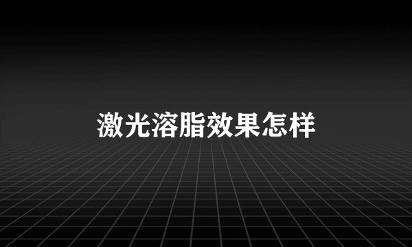 激光溶脂效果怎样