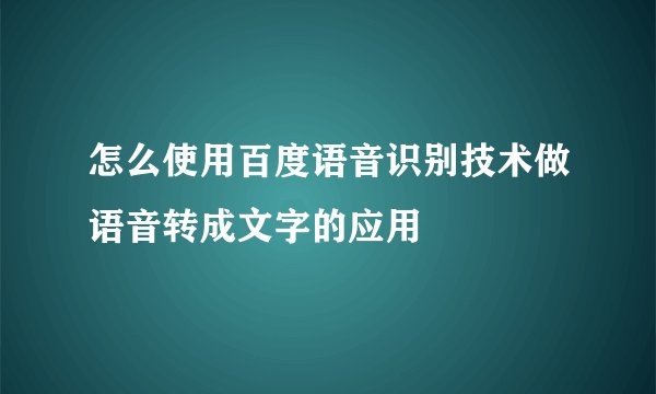 怎么使用百度语音识别技术做语音转成文字的应用