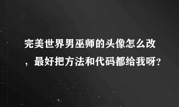 完美世界男巫师的头像怎么改，最好把方法和代码都给我呀？