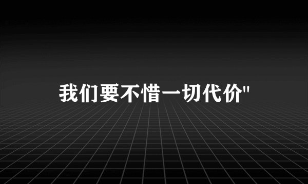 我们要不惜一切代价
