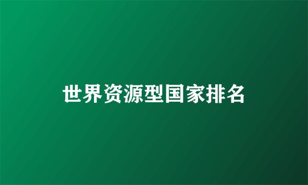 世界资源型国家排名