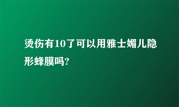 烫伤有10了可以用雅士媚儿隐形蜂膜吗?