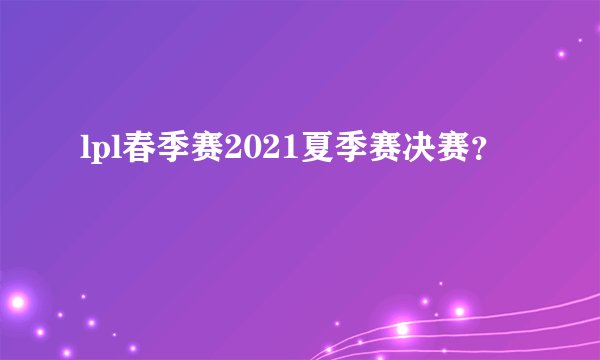 lpl春季赛2021夏季赛决赛？