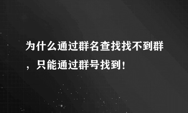 为什么通过群名查找找不到群，只能通过群号找到！