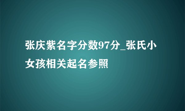 张庆紫名字分数97分_张氏小女孩相关起名参照