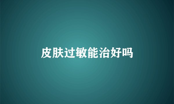 皮肤过敏能治好吗
