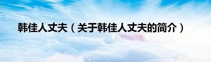 韩佳人丈夫（关于韩佳人丈夫的简介）