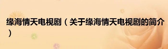 缘海情天电视剧（关于缘海情天电视剧的简介）