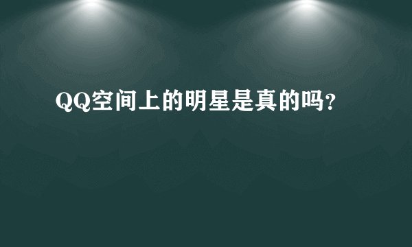 QQ空间上的明星是真的吗？