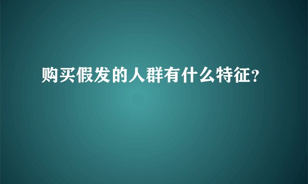 购买假发的人群有什么特征？