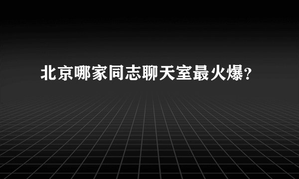 北京哪家同志聊天室最火爆？