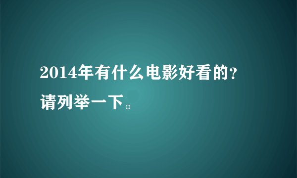 2014年有什么电影好看的? 请列举一下。