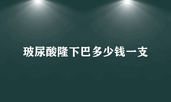 玻尿酸隆下巴多少钱一支