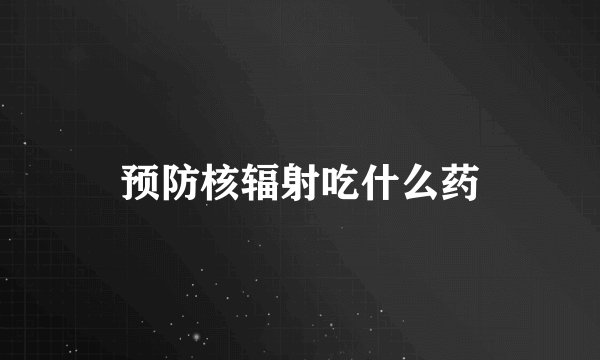 预防核辐射吃什么药