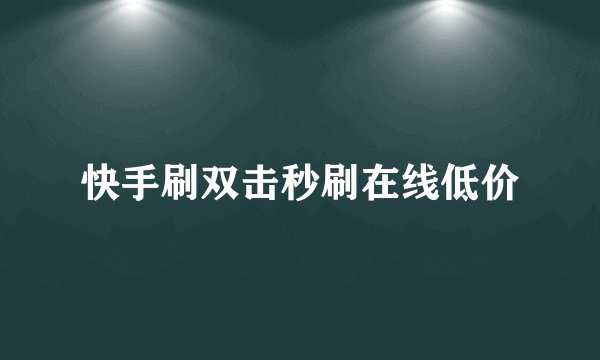 快手刷双击秒刷在线低价