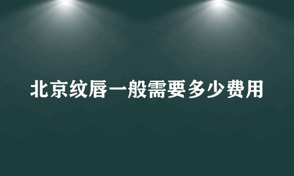 北京纹唇一般需要多少费用