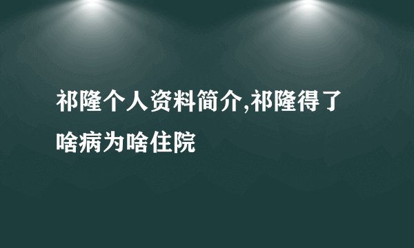 祁隆个人资料简介,祁隆得了啥病为啥住院