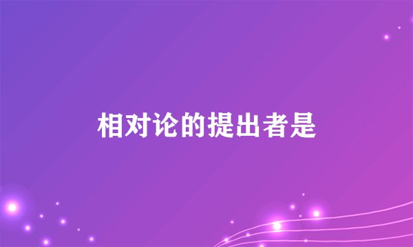 相对论的提出者是