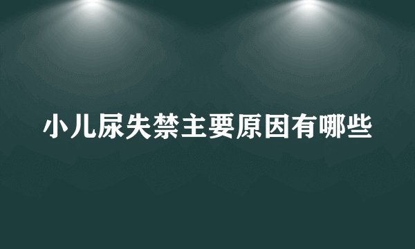 小儿尿失禁主要原因有哪些