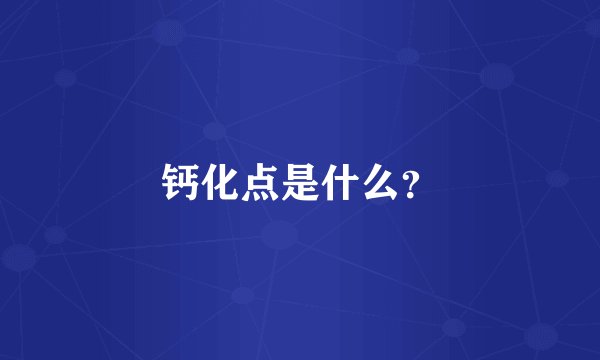 钙化点是什么？