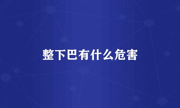 整下巴有什么危害