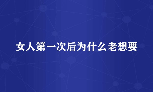 女人第一次后为什么老想要