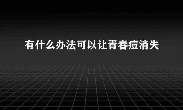 有什么办法可以让青春痘消失