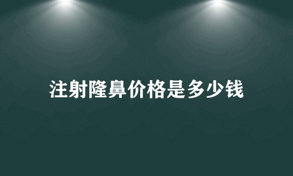 注射隆鼻价格是多少钱