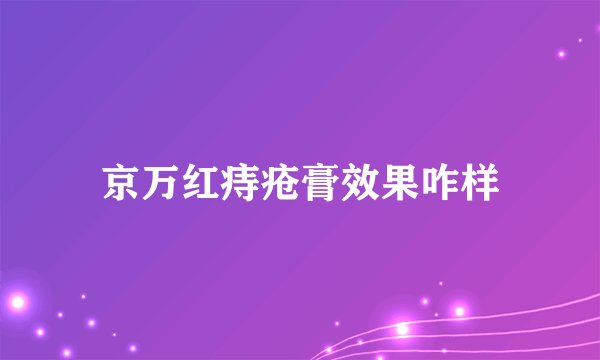 京万红痔疮膏效果咋样