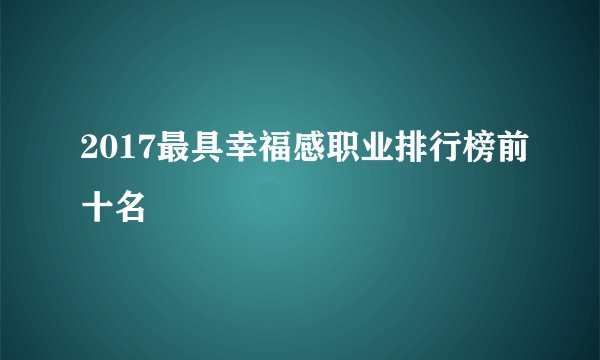 2017最具幸福感职业排行榜前十名