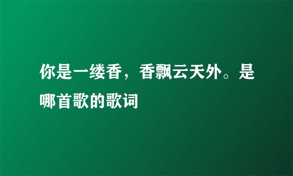 你是一缕香，香飘云天外。是哪首歌的歌词